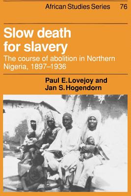 Slow Death for Slavery: The Course of Abolition in Northern Nigeria 1897-1936 - Lovejoy, Paul E., and Hogendorn, Jan S.