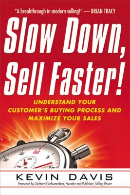 Slow Down, Sell Faster!: Understand Your Customer's Buying Process and Maximize Your Sales - Davis, Kevin
