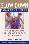 Slow Down, So I Can Tell You I Love You: A Handbook for Parents of Children with AD/HD - Young, Tammy, and Brooks, Robert B (Foreword by)