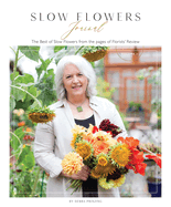 Slow Flowers Journal: The Best of Slow Flowers from the Pages of Florists' Review