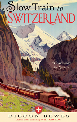 Slow Train to Switzerland: One Tour, Two Trips, 150 Years and a World of Change Apart - Bewes, Diccon