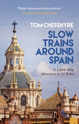 Slow Trains Around Spain: A 3,000-Mile Adventure on 52 Rides - Chesshyre, Tom