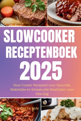 Slowcooker Receptenboek 2025: Slow Cooker Recepten voor Gezonde, Makkelijke en Smaakvolle Maaltijden voor Elke Dag - Bam, Greta