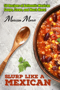 Slurp Like a Mexican: 50 Recipes of Authentic Mexican Soups, Stews, and Much More!