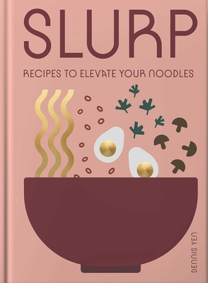 Slurp: Recipes to Elevate Your Noodles - Yen, Dennis