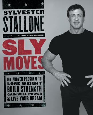 Sly Moves: My Proven Program to Lose Weight, Build Strength, Gain Will Power, and Live Your Dream - Stallone, Sylvester