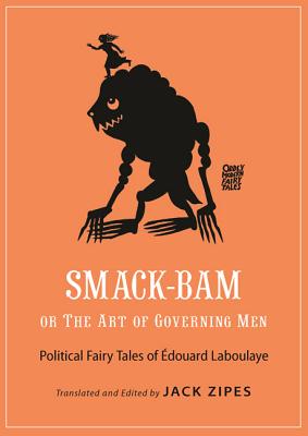 Smack-Bam, or the Art of Governing Men: Political Fairy Tales of douard Laboulaye - Laboulaye, douard, and Zipes, Jack (Translated by)