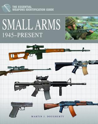 Small Arms 1945-Present: The Essential Weapons Identification Guide - Dougherty, Martin J