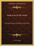 Small Arms Of The World: The Basic Manual Of Military Small Arms
