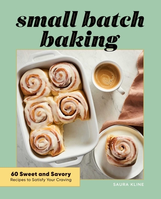 Small Batch Baking: 60 Sweet and Savory Recipes to Satisfy Your Craving - Kline, Saura
