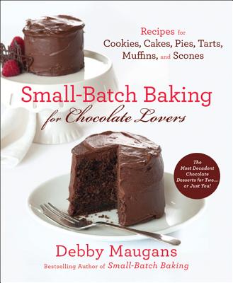 Small-Batch Baking for Chocolate Lovers: Recipes for Cookies, Cakes, Pies, Tarts, Muffins and Scones - Maugans, Debby