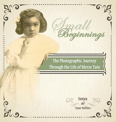 Small Beginnings: The Photographic Journey of the Life of Merze Tate - Hollins, Sonya, and Hollins, Sean (Designer)