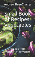 Small Book of Recipes: Vegetables: Recipes from Vegetarian to Vegan