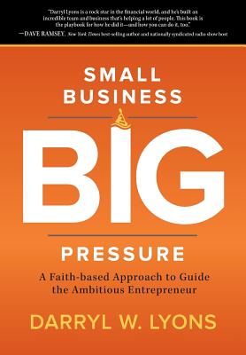 Small Business Big Pressure: A Faith-Based Approach to Guide the Ambitious Entrepreneur - Lyons, Darryl W