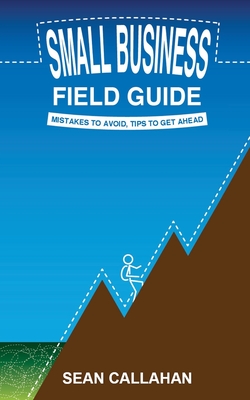 Small Business Field Guide: Mistakes To Avoid, Tips To Get Ahead - Callahan, Sean