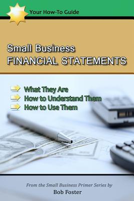 Small Business Financial Statements: What They Are, How to Understand Them, and How to Use Them - Foster, Bob