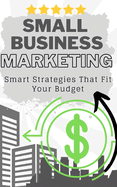 Small Business Marketing: Smart Strategies That Fit Your Budget