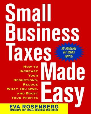 Small Business Taxes Made Easy: How to Increase Your Deductions, Reduce What You Owe, and Boost Your Profits - Rosenberg, Eva