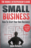 Small Business: The Rookie Entrepreneur's Guide: How to Start Your Own Business - 10 Step Action Plan