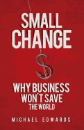 Small Change: Why Business Won't Save the World
