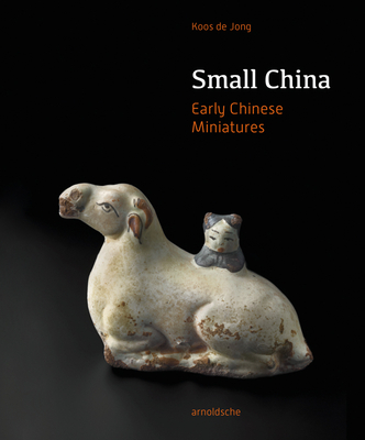 Small China: Early Chinese Miniatures - Jong, Koos de, Dr.