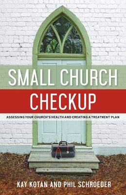 Small Church Checkup: Assessing Your Church's Health and Creating a Treatment Plan - Kotan, Kay, and Schroeder, Phil