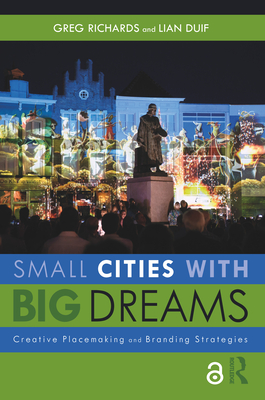 Small Cities with Big Dreams: Creative Placemaking and Branding Strategies - Richards, Greg, and Duif, Lian