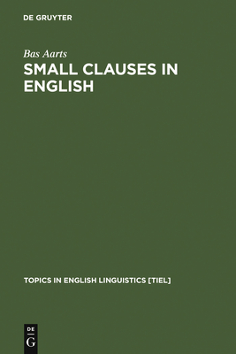 Small Clauses in English: The Nonverbal Types - Aarts, Bas, Professor