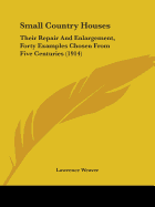 Small Country Houses: Their Repair And Enlargement, Forty Examples Chosen From Five Centuries (1914)