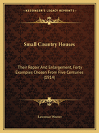 Small Country Houses: Their Repair and Enlargement, Forty Examples Chosen from Five Centuries (1914)