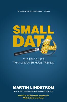 Small Data: The Tiny Clues That Uncover Huge Trends - Lindstrom, Martin, and Heath, Chip (Foreword by)