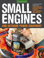 Small Engines and Outdoor Power Equipment: A Care & Repair Guide For: Lawn Mowers, Snowblowers & Small Gas-Powered Imple