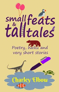 Small Feats and Tall Tales: Poetry, haiku and very short stories