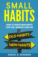Small Habits: How to Create Mini Habits That will Improve your Life
