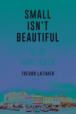 Small Isn't Beautiful: The Case against Localism - Latimer, Trevor