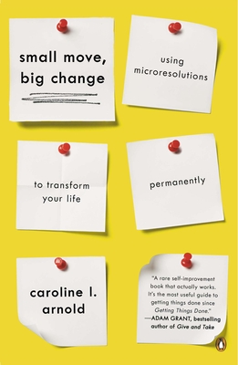 Small Move, Big Change: Using Microresolutions to Transform Your Life Permanently - Arnold, Caroline L