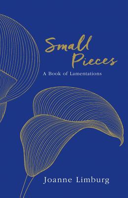 Small Pieces: A Book of Lamentations - Limburg, Joanne