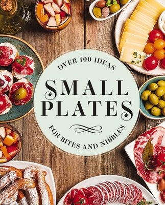 Small Plates: Over 150 Ideas for Bites and Nibbles - Editors of Cider Mill Press