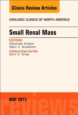 Small Renal Mass, An Issue of Urologic Clinics - Kutikov, Alexander, and Smaldone, Marc