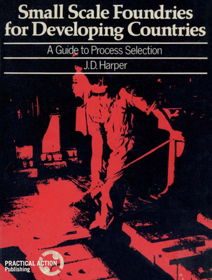 Small Scale Foundries For Developing Countries: A guide to process selection - Harper, J.D.