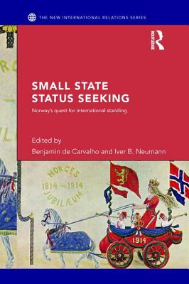 Small State Status Seeking: Norway's Quest for International Standing - de Carvalho, Benjamin (Editor), and Neumann, Iver (Editor)