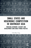 Small States and Hegemonic Competition in Southeast Asia: Pursuing Autonomy, Security and Development amid Great Power Politics