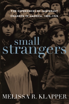 Small Strangers: The Experiences of Immigrant Children in America, 1880-1925 - Klapper, Melissa R