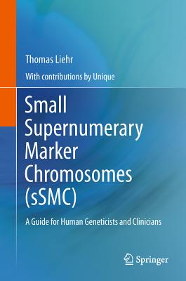 Small Supernumerary Marker Chromosomes (sSMC): A Guide for Human Geneticists and Clinicians - Liehr, Thomas, and UNIQUE (Contributions by)