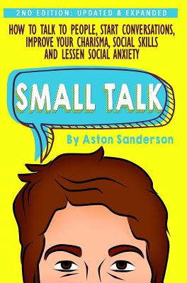 Small Talk: How to Talk to People, Improve Your Charisma, Social Skills, Conversation Starters & Lessen Social Anxiety - Sanderson, Aston