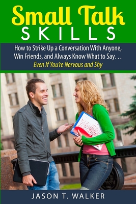 Small Talk Skills: How to Strike Up a Conversation With Anyone, Win Friends, and Always Know What to Say... Even If You're Nervous and Shy - Walker, Jason T