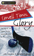 Small Town Glory: The Story of the Kenora Thistles' Remarkable Quest for the Stanley Cup
