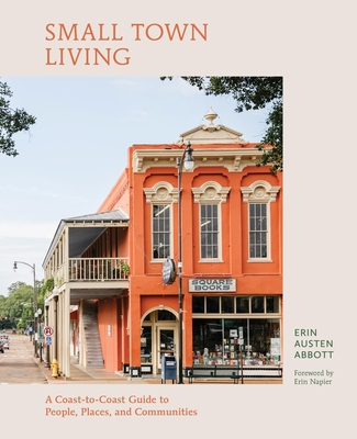 Small Town Living: A Coast-To-Coast Guide to People, Places, and Communities - Abbott, Erin Austen, and Napier, Erin (Foreword by)