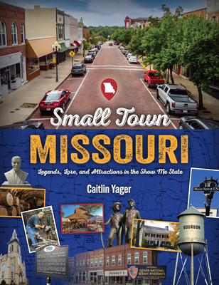 Small Town Missouri: Legends, Lore, and Attractions in the Show Me State - Yager, Caitlin