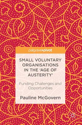 Small Voluntary Organisations in the 'Age of Austerity': Funding Challenges and Opportunities - McGovern, Pauline